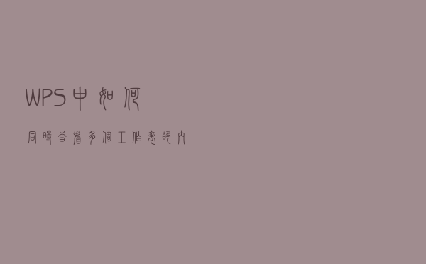 WPS中如何同时查看多个工作表的内容？