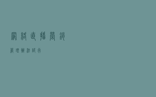 网络直播营销管理办法（试行）