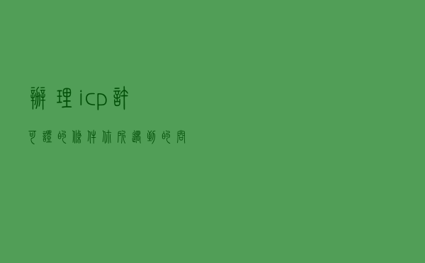 办理icp许可证的条件，你所遇到的问题都有