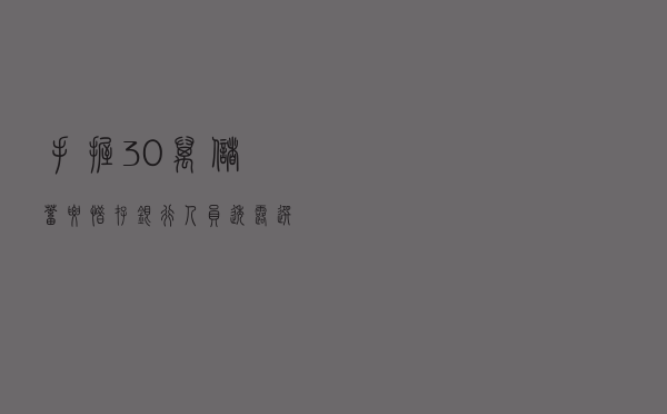 手握30万储蓄要惜存，银行人员透露：选对正确方式，年利息可过万