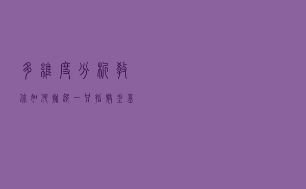 多维度分析，教你如何挑选一只指数型基金