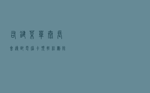 右键菜单太长会导致电脑卡顿？轻松删除右键菜单无用项
