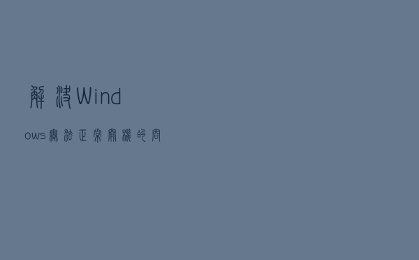 解决Windows无法正常关机的问题