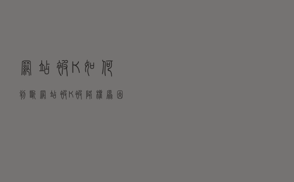 网站被K如何判断？（网站被K被降权原因分析及恢复操作）