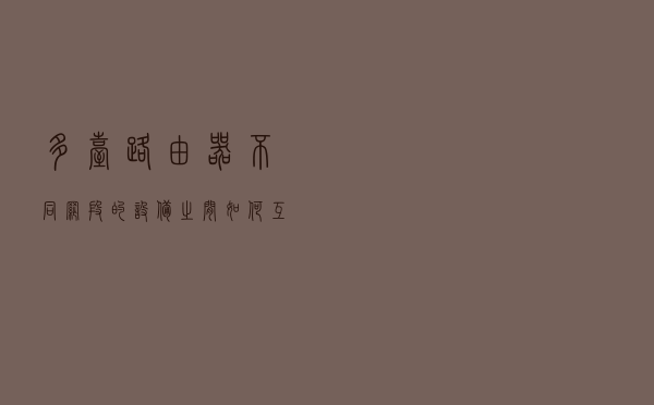 多台路由器，不同网段的设备之间如何互访？