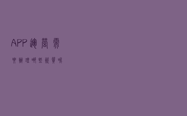 APP运营需要办理哪些资质呢？