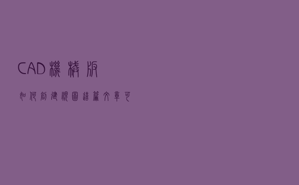 CAD机械版如何创建视图，这篇文章可以帮到你