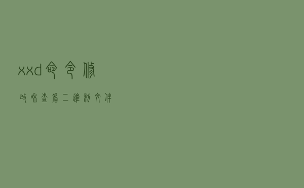 xxd命令修改和查看二进制文件