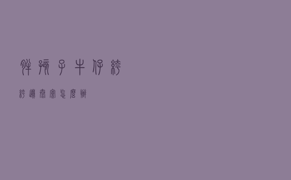 胖孩子牛仔裤裤边太宽怎么办