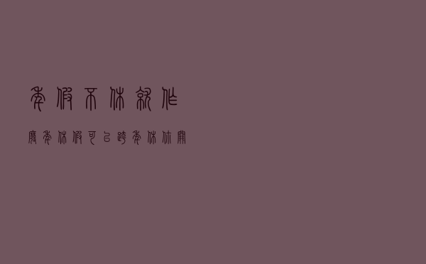 年假不休就作废？年休假可以跨年休？你关心的年休假问题，回应来了！