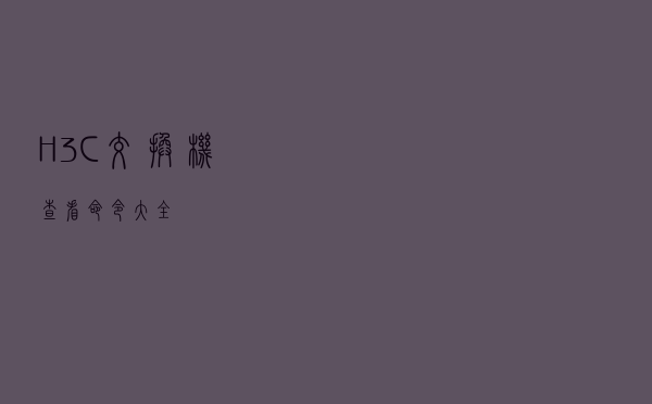 H3C交换机 查看命令大全