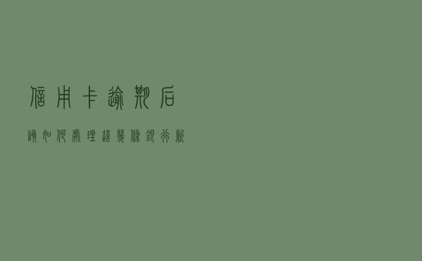信用卡逾期后该如何处理 这几条银行新规帮你走出困境