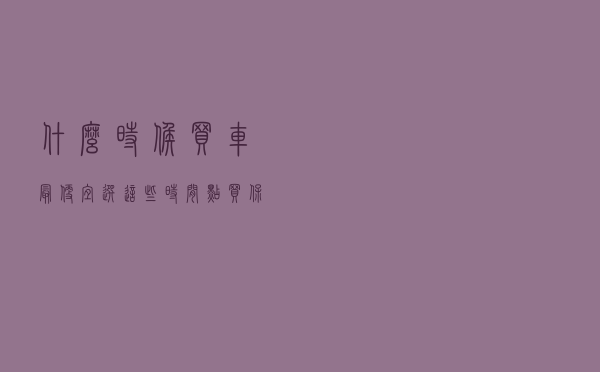 什么时候买车最便宜？选这些时间点买，保准便宜