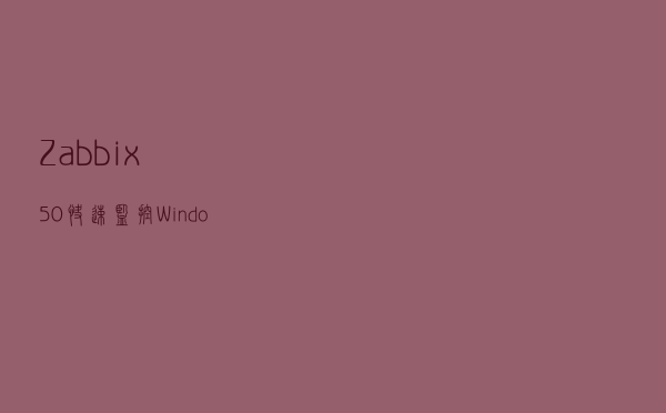 Zabbix5.0快速监控Windows主机