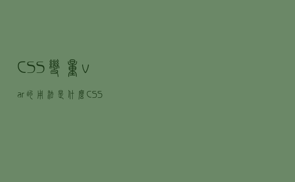 CSS变量 var()的用法是什么？CSS变量 var()的用法详解
