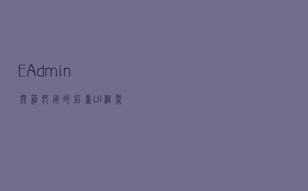 EAdmin - 开箱即用的后台UI框架