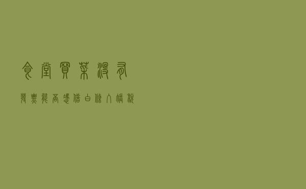 食堂买菜没有发票能否凭借白条入账？税局刚刚回复了