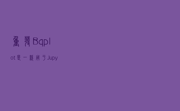 重发：Bqplot是一款用于Jupyter的交互式2D的python绘图库