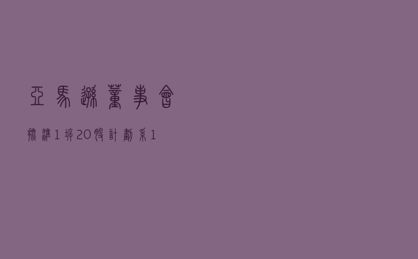 亚马逊董事会批准1拆20股计划，系1999年以来首次