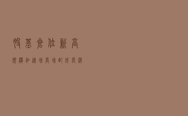 股基仓位新高，规模加速增长，增配成长消费—公募基金二季报点评