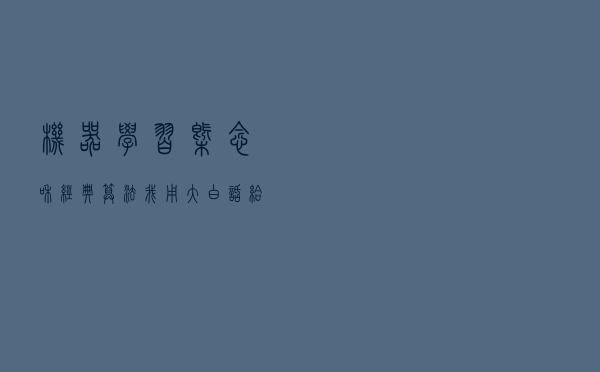 机器学习概念和经典算法，我用大白话给你讲清楚了！入门必看