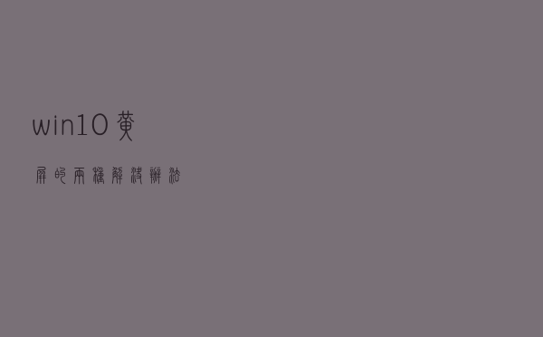 win10黄屏的两种解决办法