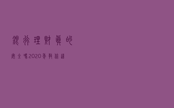 银行理财真的安全吗？2020年教你这样选产品！