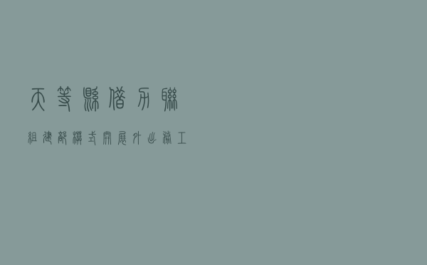 天等县借力“联组建部”模式 开展外出务工人员法治宣传教育