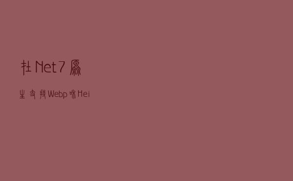 在.Net 7原生支持Webp和Heif格式文件生成