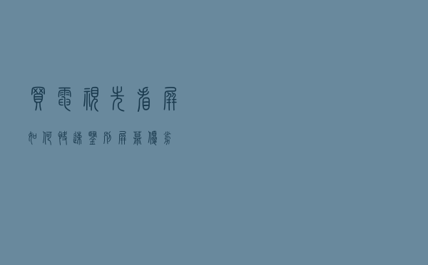 买电视先看屏！如何快速鉴别屏幕优劣？