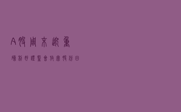 A股周末迎重磅利好！证监会放宽股份回购政策，交易所也出手征求股份回购意见；