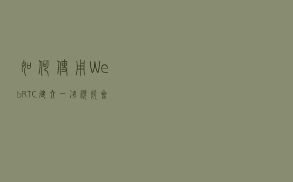 如何使用WebRTC建立一个视频会议App