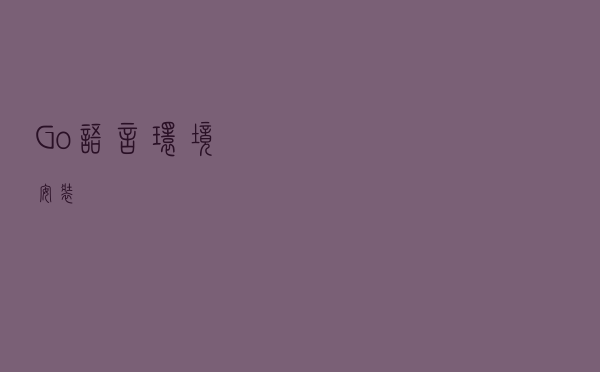Go语言环境安装