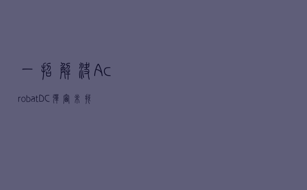 一招解决Acrobat DC弹窗:“未找到IMSlib，Acrobat服务将无法正常工作”的问题
