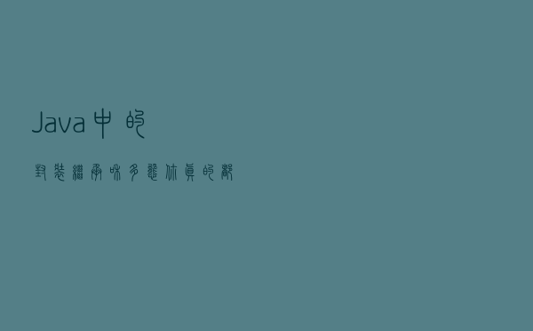 Java中的封装、继承和多态，你真的都懂了吗