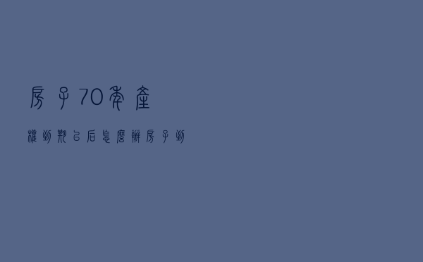 房子70年产权到期以后怎么办？房子到时候究竟是属于谁的？