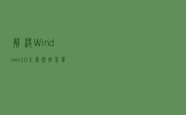 解决Windows 10全屏开始菜单卡住问题的5种方法