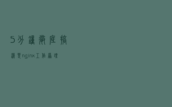 5分钟彻底搞清楚nginx工作原理