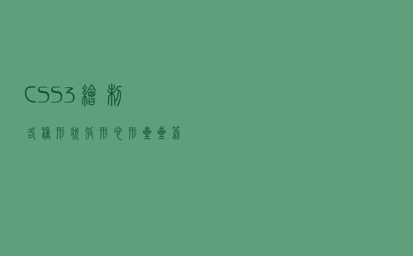 CSS3绘制各种形状：弧形、心形、星星、箭头，通通不在话下