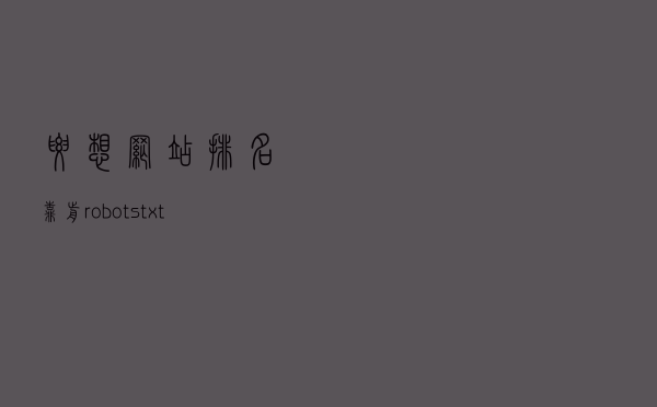 要想网站排名靠前，robots.txt文件必须写好！详解robots文件