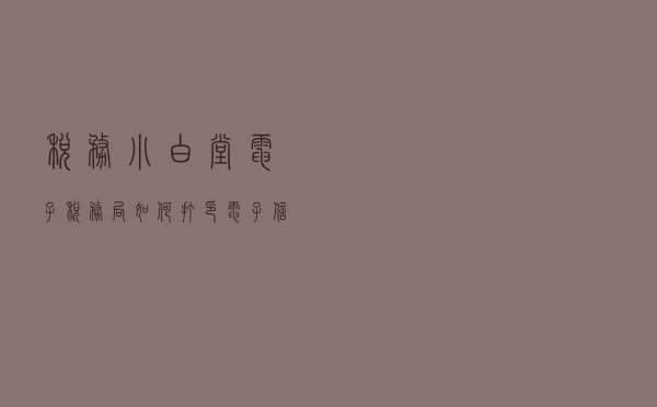 税务小白堂：电子税务局如何打印电子信用证明？操作流程