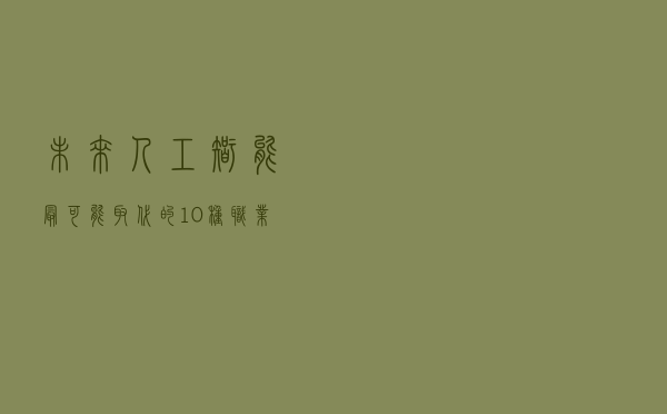 未来人工智能最可能取代的10种职业