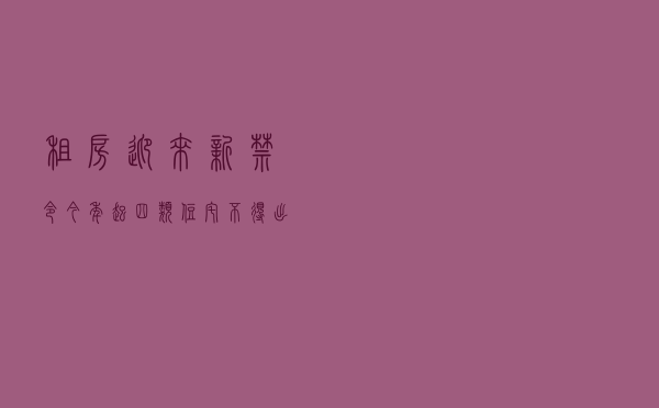 租房迎来“新禁令”？今年起四类住宅不得出租，房东租客都需了解