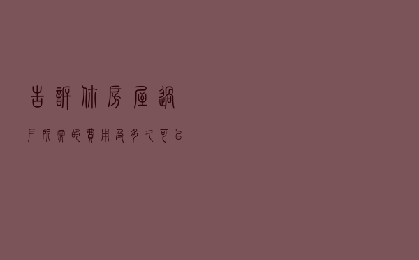告诉你房屋过户 , 所需的费用及多久可以过户