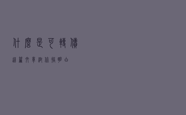 什么是可转债，这篇文章帮你搞明白