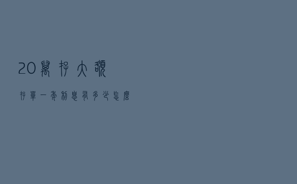 20万存大额存单，一年利息有多少？怎么存划算