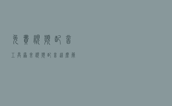 免费视频配音工具，原来视频配音这么简单，我真是爱了