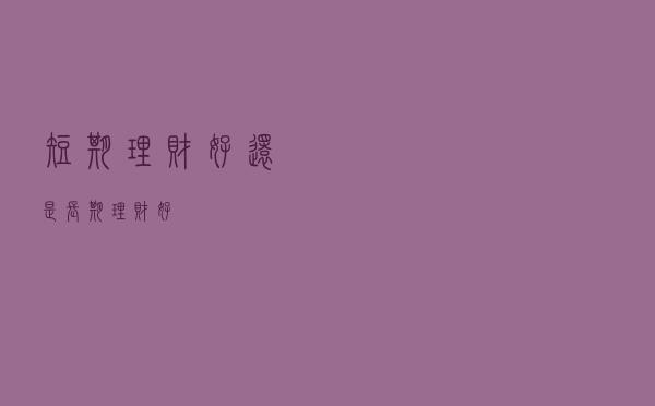 短期理财好还是长期理财好？