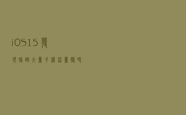 iOS 15 发现偷跑大量手机流量，临时解决方法