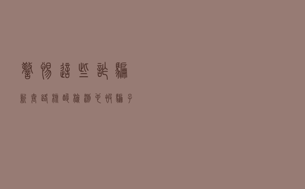 警惕这些诈骗新套路！核酸检测也被骗子盯上了